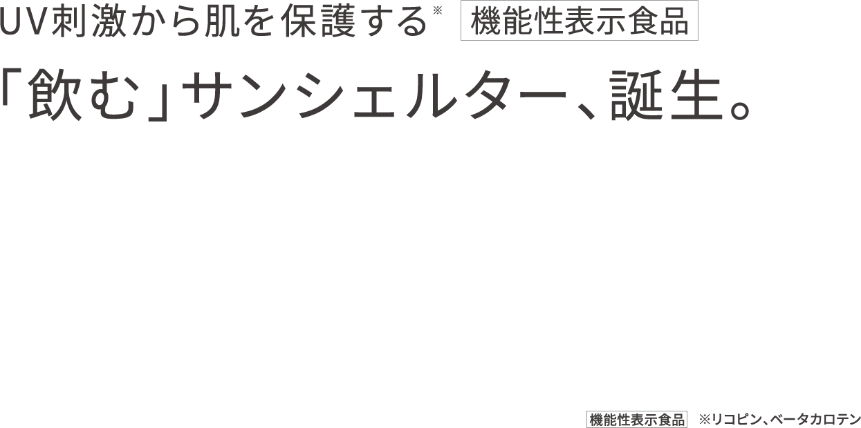 UV刺激から肌を保護する*　機能性表示食品　「飲む」サンシェルター、誕生　※リコピン、ベータカロテン