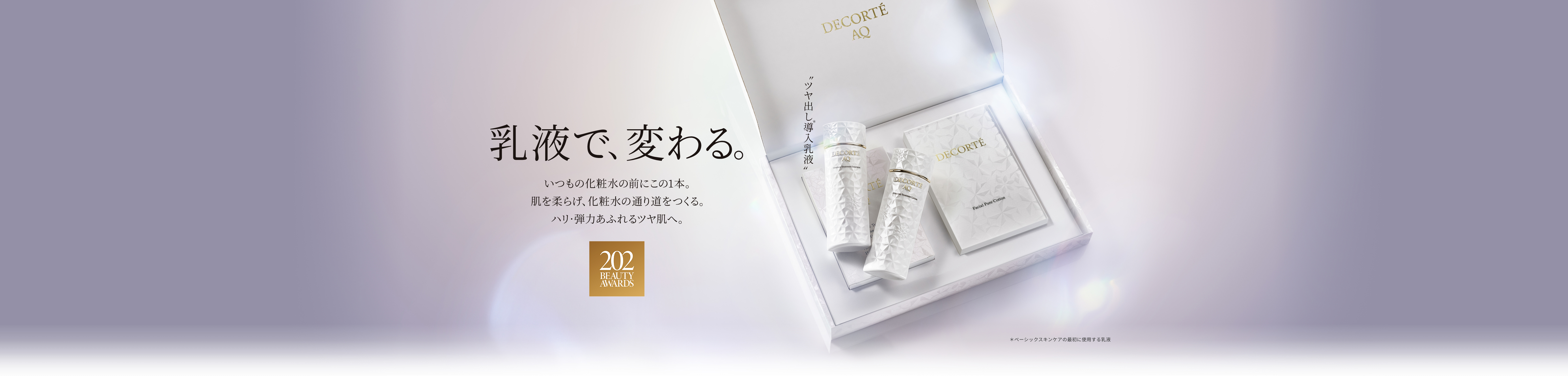 乳液で、変わる。いつもの化粧水の前にこの１本。肌を柔らげ、化粧水の通り道をつくる。ハリ・弾力あふれるツヤ肌へ。