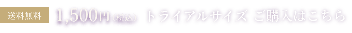 送料無料 1,500円(税別)トライアルサイズご購入はこちら