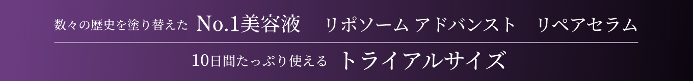 数々の歴史を塗り替えたNo.1美容液リポソームアドバンストリペアセラム10日間たっぷり使えるトライアルサイズ