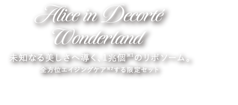 Alice in Decorté Wonderland 未知なる美しさへ導く、1兆個※のリポソーム。 全方位エイジングケアする限定セット