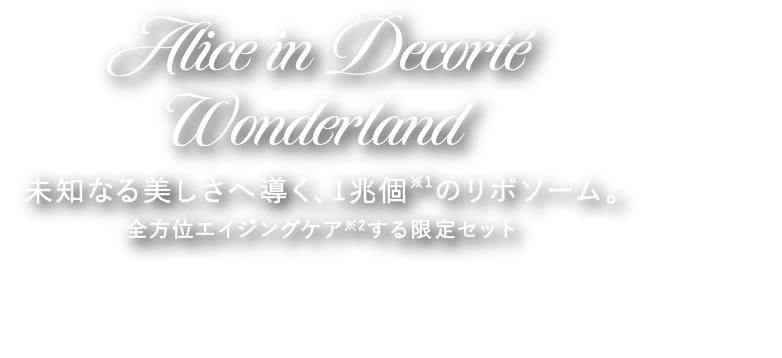 Alice in Decorté Wonderland 未知なる美しさへ導く、1兆個※のリポソーム。 全方位エイジングケアする限定セット