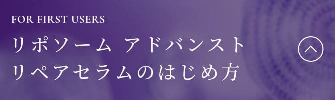 FOR FIRST USERS 「リポソーム アドバンスト リペアセラムのはじめ方」