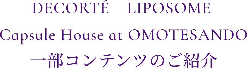 DECORTÉ　LIPOSOME Capsule House at OMOTESANDO