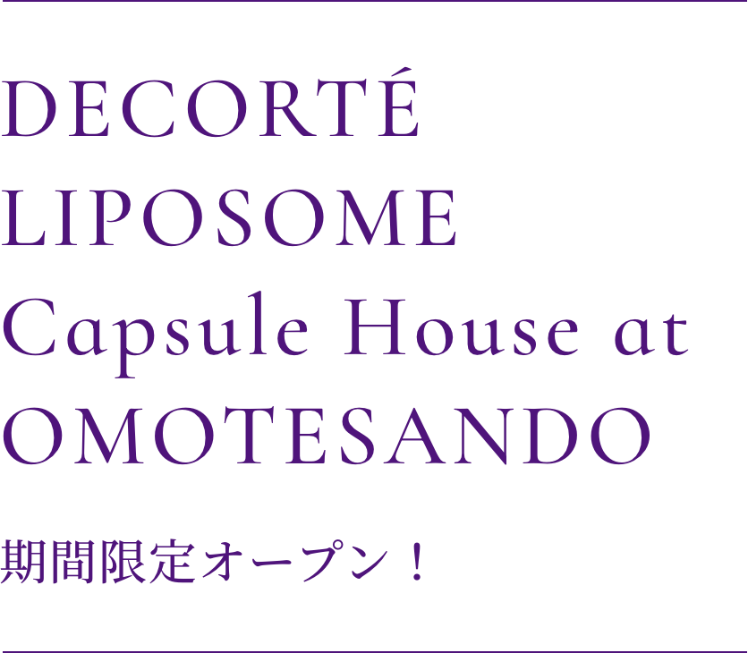 DECORTÉ　LIPOSOME Capsule House at OMOTESANDO 期間限定オープン！