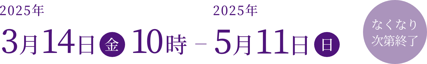 2025年3月14日（金）10時-2025年5月11日（日）【なくなり次第終了】